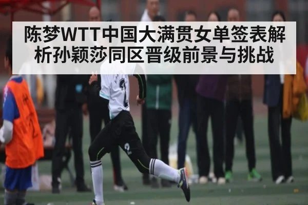 陈梦WTT中国大满贯女单签表解析孙颖莎同区晋级前景与挑战