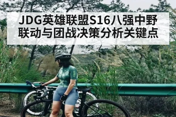 JDG英雄联盟S16八强中野联动与团战决策分析关键点